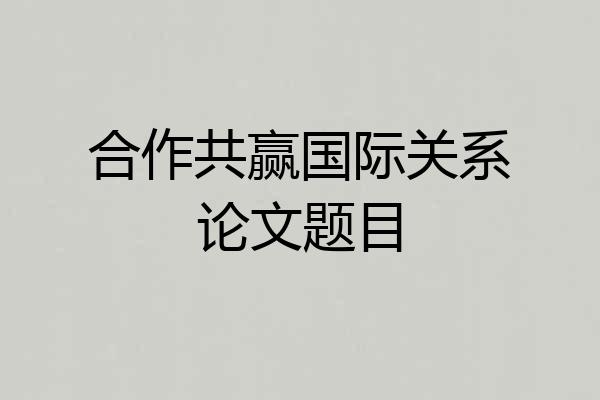 合作共赢国际关系论文题目