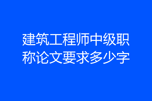 建筑工程师中级职称论文要求多少字
