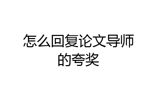 怎么回复论文导师的夸奖