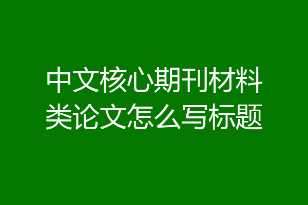 中文核心期刊材料类论文怎么写标题