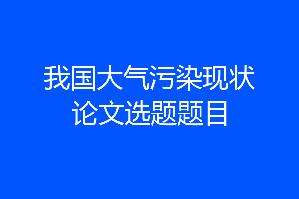 我国大气污染现状论文选题题目