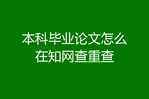 本科毕业论文怎么在知网查重查