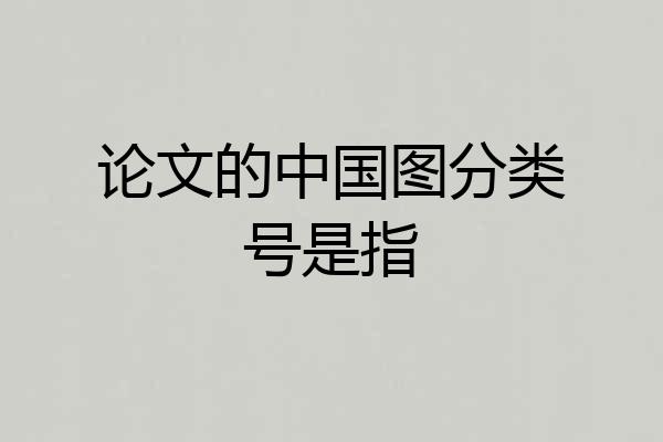 论文的中国图分类号是指