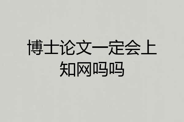 博士论文一定会上知网吗吗