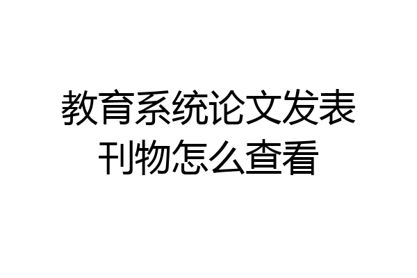 教育系统论文发表刊物怎么查看