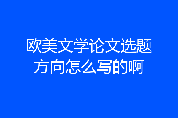 欧美文学论文选题方向怎么写的啊