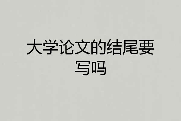 大学论文的结尾要写吗