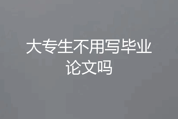 大专生不用写毕业论文吗