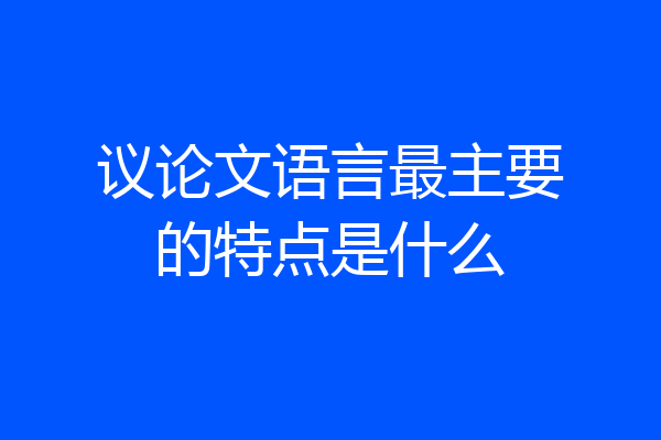 议论文语言最主要的特点是什么