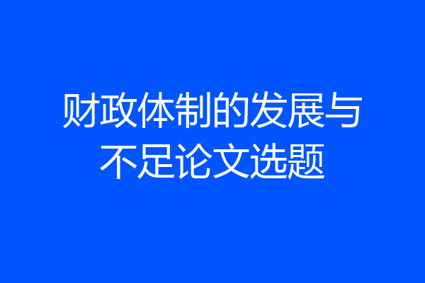财政体制的发展与不足论文选题