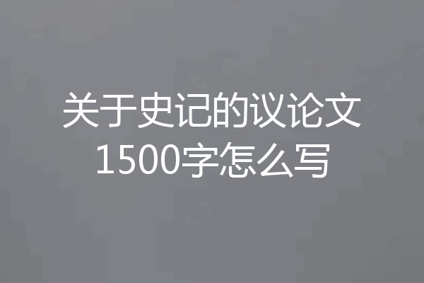 关于史记的议论文1500字怎么写