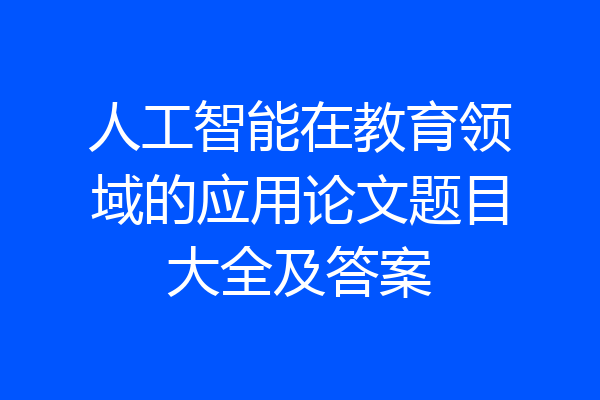 人工智能在教育领域的应用论文题目大全及答案
