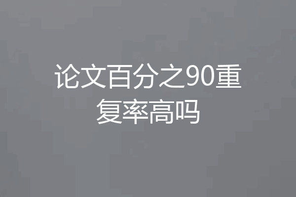 论文百分之90重复率高吗