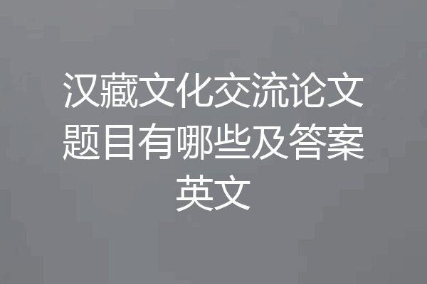 汉藏文化交流论文题目有哪些及答案英文