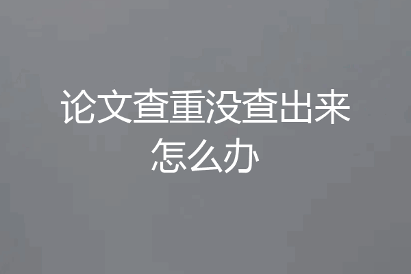 论文查重没查出来怎么办