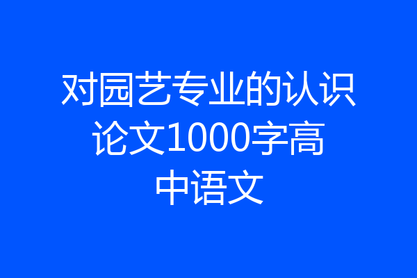 对园艺专业的认识论文1000字高中语文
