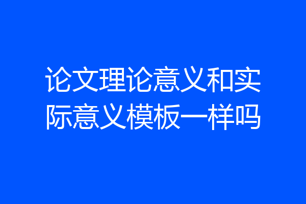 论文理论意义和实际意义模板一样吗