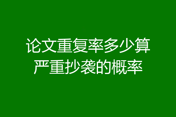 论文重复率多少算严重抄袭的概率