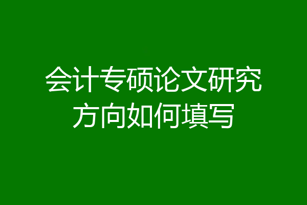 会计专硕论文研究方向如何填写