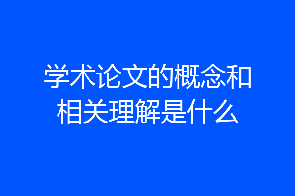 学术论文的概念和相关理解是什么