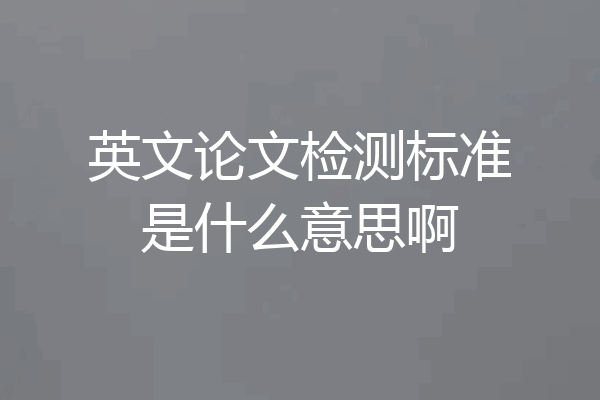 英文论文检测标准是什么意思啊
