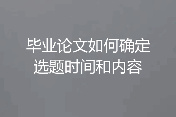 毕业论文如何确定选题时间和内容
