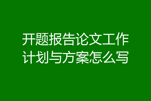 开题报告论文工作计划与方案怎么写