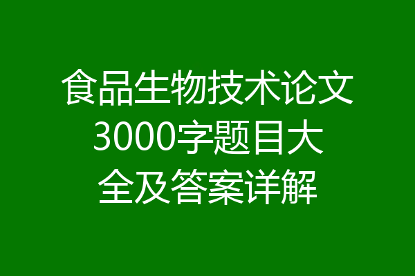 食品生物技术论文3000字题目大全及答案详解