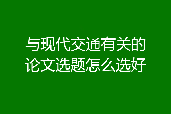 与现代交通有关的论文选题怎么选好