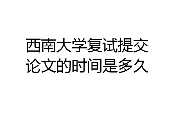 西南大学复试提交论文的时间是多久