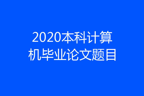 2020本科计算机毕业论文题目