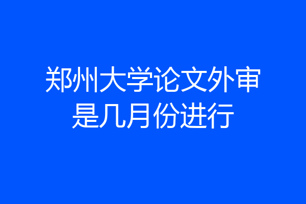 郑州大学论文外审是几月份进行