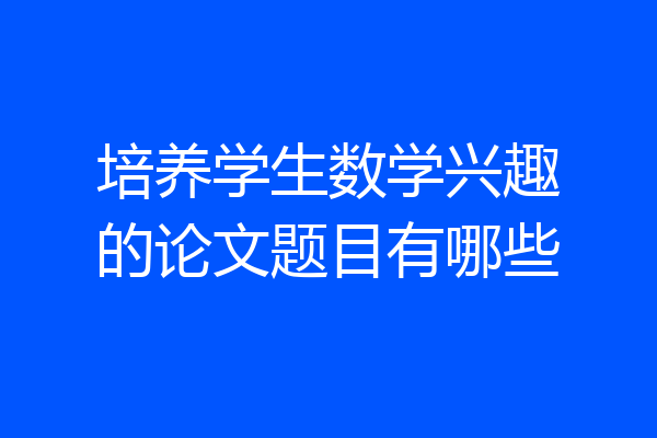培养学生数学兴趣的论文题目有哪些