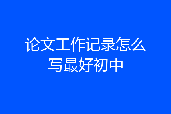 论文工作记录怎么写最好初中