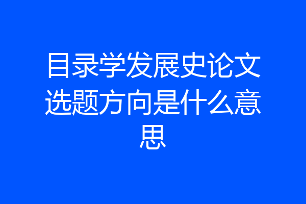 目录学发展史论文选题方向是什么意思