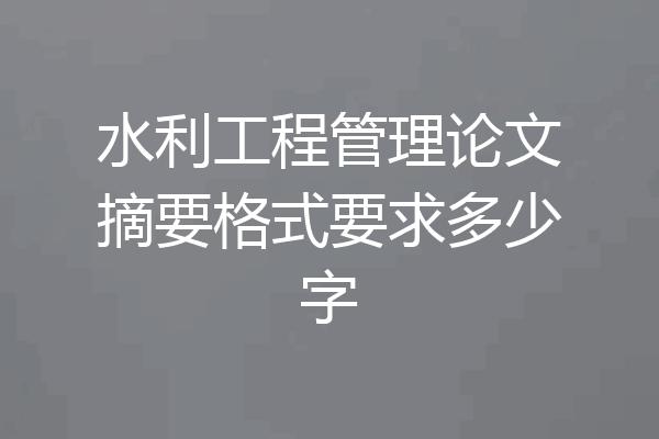 水利工程管理论文摘要格式要求多少字
