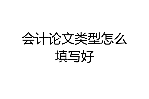 会计论文类型怎么填写好