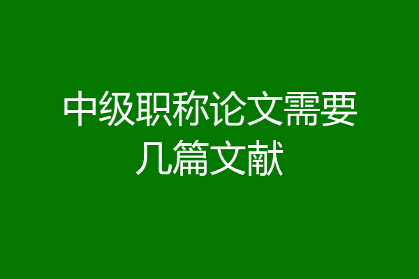 中级职称论文需要几篇文献
