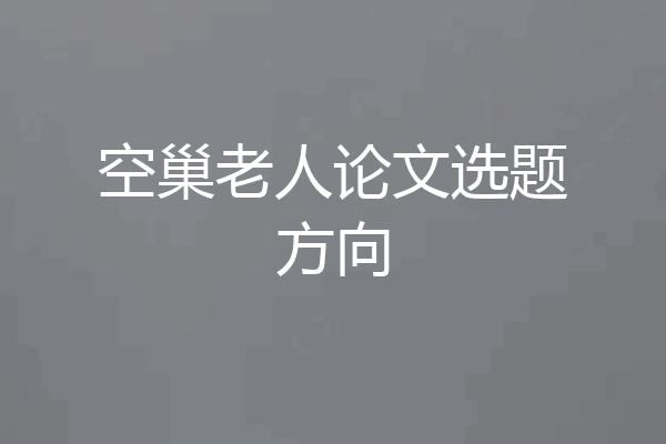 空巢老人论文选题方向
