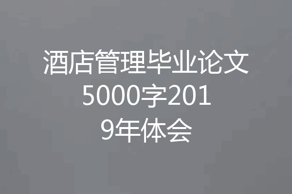 酒店管理毕业论文5000字2019年体会