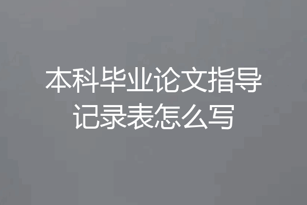 本科毕业论文指导记录表怎么写