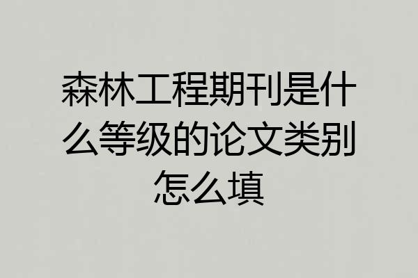 森林工程期刊是什么等级的论文类别怎么填