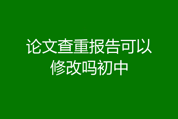 论文查重报告可以修改吗初中