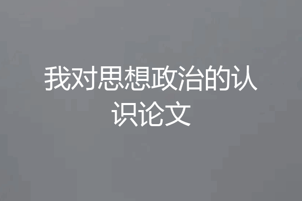 我对思想政治的认识论文