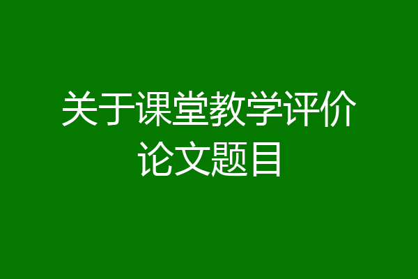 关于课堂教学评价论文题目