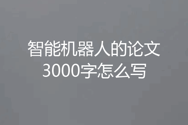 智能机器人的论文3000字怎么写