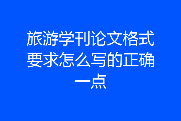 旅游学刊论文格式要求怎么写的正确一点