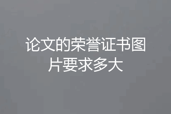 论文的荣誉证书图片要求多大