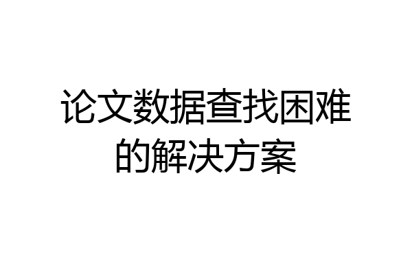 论文数据查找困难的解决方案