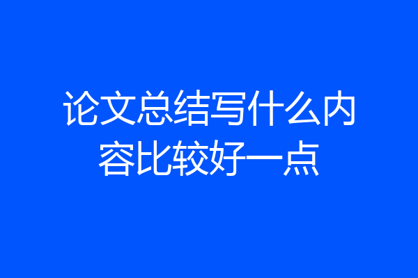 论文总结写什么内容比较好一点